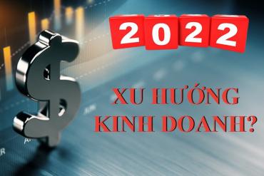 Xu hướng kinh doanh nào triển vọng ở năm 2022?