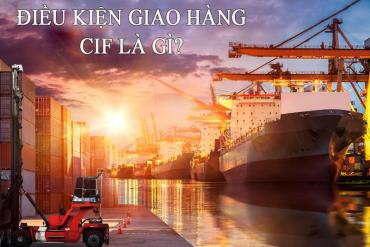 Điều kiện giao hàng CIF là gì Những thông tin cơ bản nhất